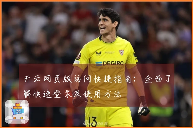 开云网页版访问快捷指南：全面了解快速登录及使用方法