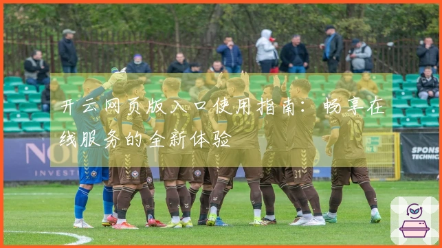 开云网页版入口使用指南：畅享在线服务的全新体验