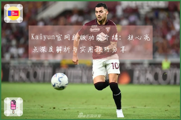 Kaiyun官网新版功能介绍：核心亮点深度解析与实用技巧分享