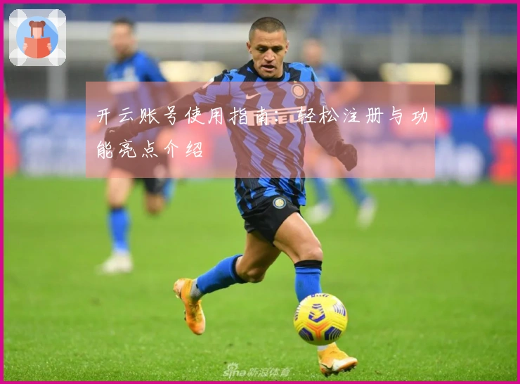 开云账号使用指南：轻松注册与功能亮点介绍