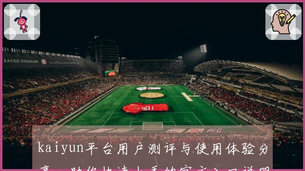 kaiyun平台用户测评与使用体验分享，助你快速上手的官方入口说明