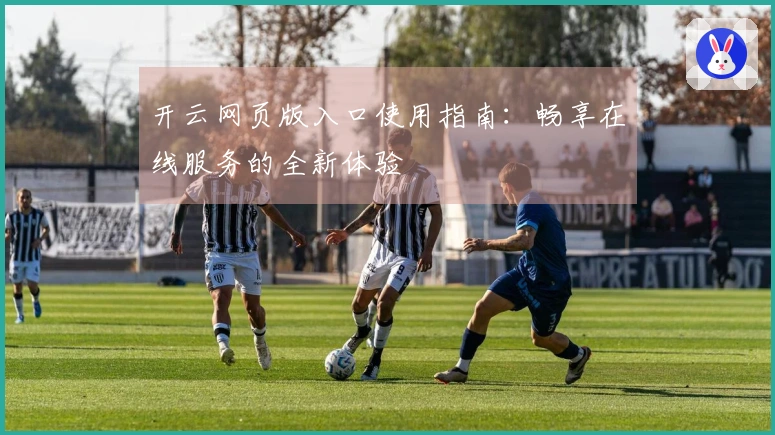 开云网页版入口使用指南：畅享在线服务的全新体验