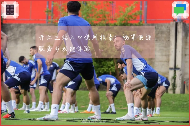 开云主站入口使用指南：畅享便捷服务与功能体验