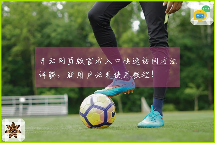 开云网页版官方入口快速访问方法详解，新用户必看使用教程！