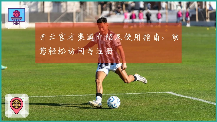 开云官方渠道介绍及使用指南，助您轻松访问与注册