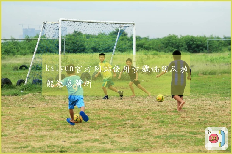 kaiyun官方网站使用步骤说明及功能亮点解析