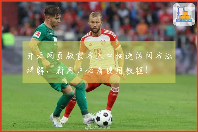 开云网页版官方入口快速访问方法详解，新用户必看使用教程！