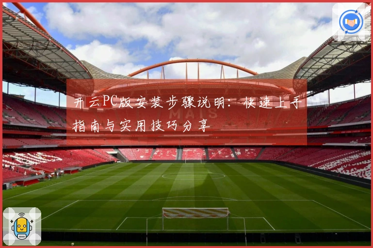 开云PC版安装步骤说明：快速上手指南与实用技巧分享