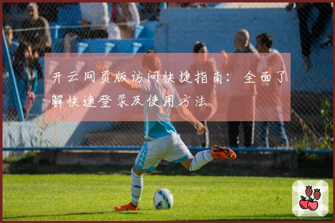 开云网页版访问快捷指南：全面了解快速登录及使用方法