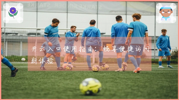 开云入口使用指南：畅享便捷访问新体验